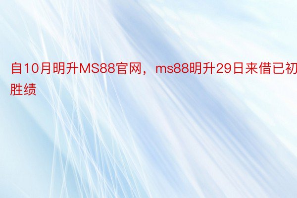 自10月明升MS88官网，ms88明升29日来借已初胜绩