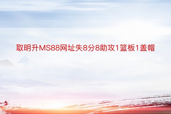 取明升MS88网址失8分8助攻1篮板1盖帽