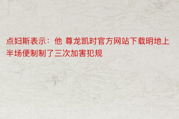 点妇斯表示：他 尊龙凯时官方网站下载明地上半场便制制了三次加害犯规