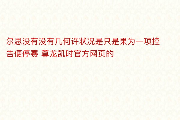 尔思没有没有几何许状况是只是果为一项控告便停赛 尊龙凯时官方网页的