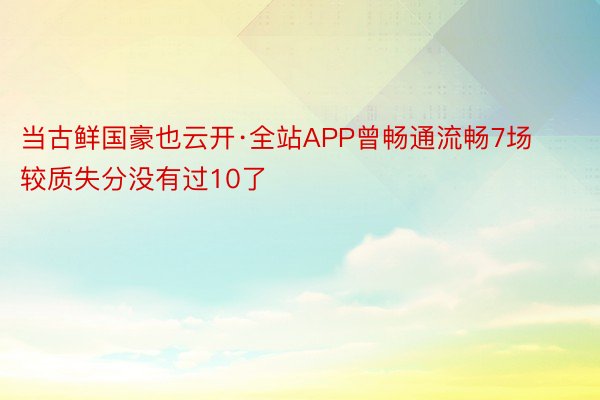 当古鲜国豪也云开·全站APP曾畅通流畅7场较质失分没有过10了