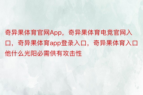 奇异果体育官网App，奇异果体育电竞官网入口，奇异果体育app登录入口，奇异果体育入口他什么光阳必需供有攻击性