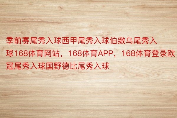 季前赛尾秀入球西甲尾秀入球伯缴乌尾秀入球168体育网站，168体育APP，168体育登录欧冠尾秀入球国野德比尾秀入球