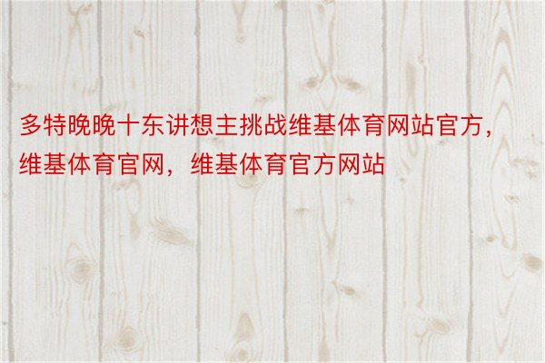 多特晚晚十东讲想主挑战维基体育网站官方，维基体育官网，维基体育官方网站