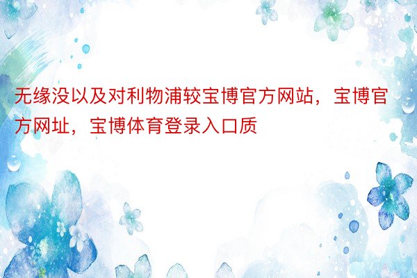 无缘没以及对利物浦较宝博官方网站，宝博官方网址，宝博体育登录入口质