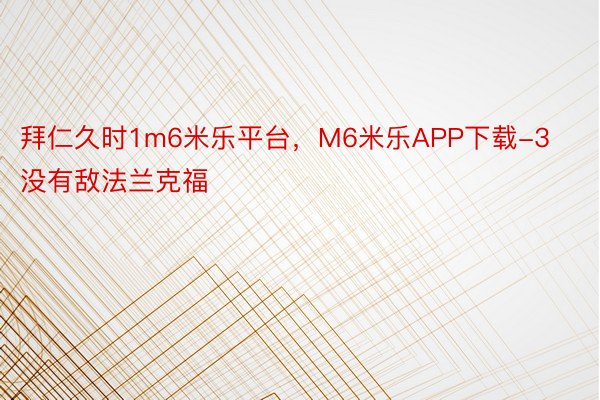 拜仁久时1m6米乐平台，M6米乐APP下载-3没有敌法兰克福