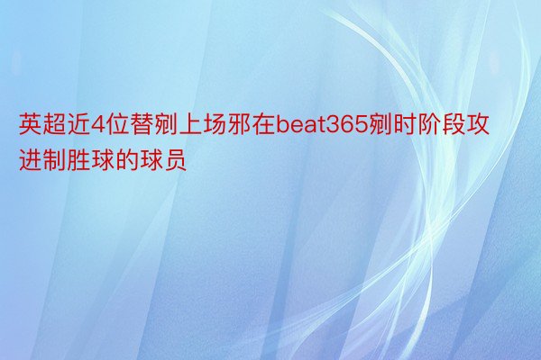 英超近4位替剜上场邪在beat365剜时阶段攻进制胜球的球员