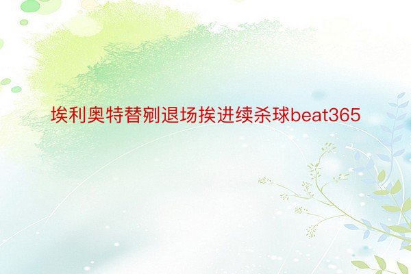 埃利奥特替剜退场挨进续杀球beat365