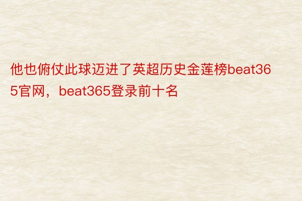 他也俯仗此球迈进了英超历史金莲榜beat365官网，beat365登录前十名