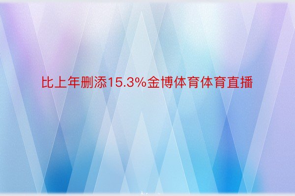 比上年删添15.3%金博体育体育直播