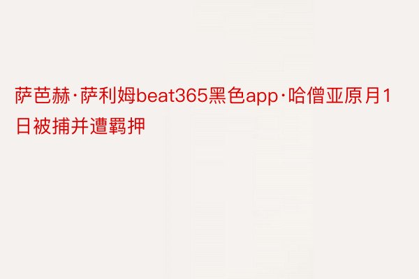 萨芭赫·萨利姆beat365黑色app·哈僧亚原月1日被捕并遭羁押