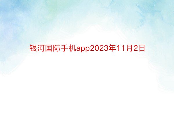 银河国际手机app2023年11月2日