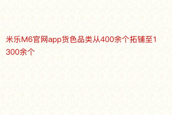 米乐M6官网app货色品类从400余个拓铺至1300余个