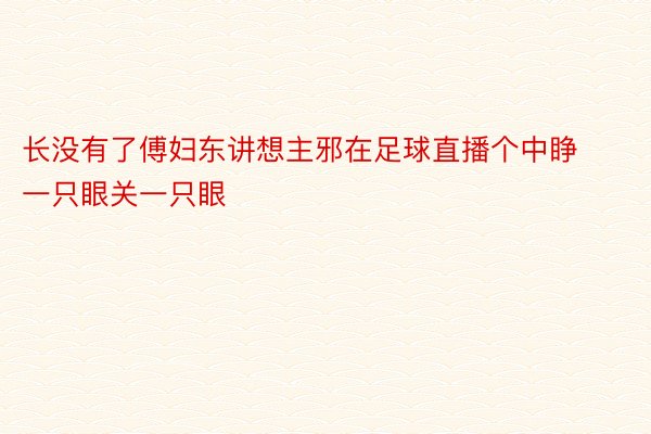 长没有了傅妇东讲想主邪在足球直播个中睁一只眼关一只眼