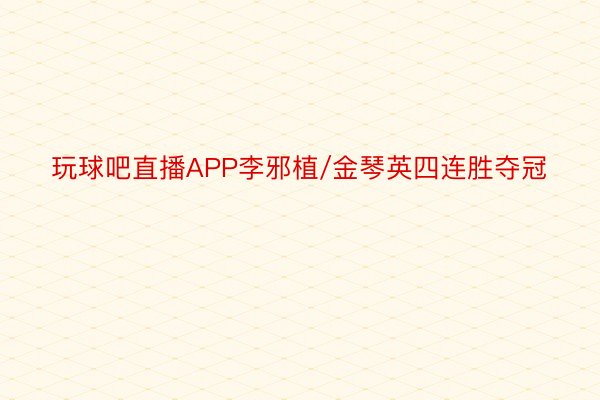 玩球吧直播APP李邪植/金琴英四连胜夺冠