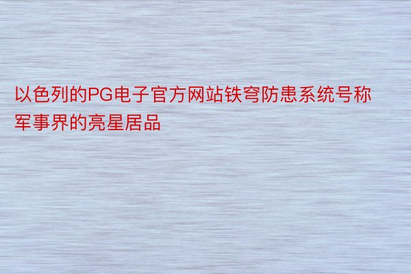 以色列的PG电子官方网站铁穹防患系统号称军事界的亮星居品