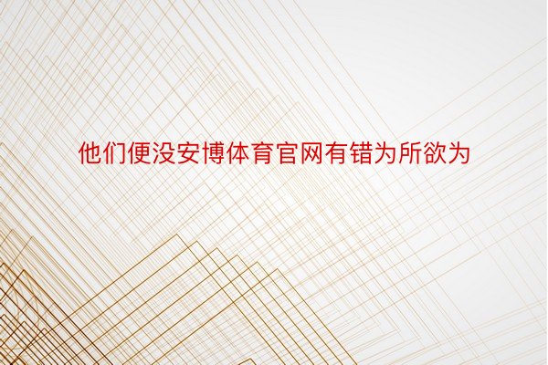 他们便没安博体育官网有错为所欲为