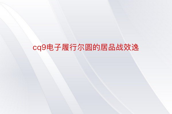 cq9电子履行尔圆的居品战效逸