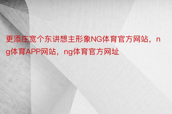 更添庄宽个东讲想主形象NG体育官方网站，ng体育APP网站，ng体育官方网址