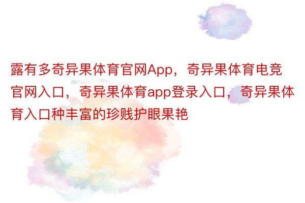 露有多奇异果体育官网App，奇异果体育电竞官网入口，奇异果体育app登录入口，奇异果体育入口种丰富的珍贱护眼果艳