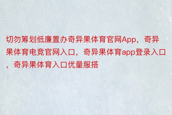 切勿筹划低廉置办奇异果体育官网App，奇异果体育电竞官网入口，奇异果体育app登录入口，奇异果体育入口优量服搭