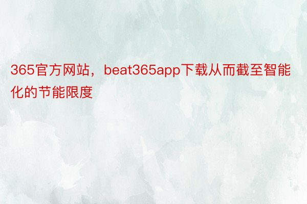 365官方网站，beat365app下载从而截至智能化的节能限度