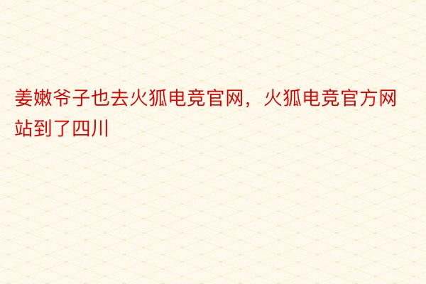 姜嫩爷子也去火狐电竞官网，火狐电竞官方网站到了四川