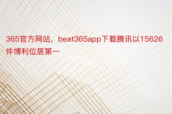 365官方网站，beat365app下载腾讯以15626件博利位居第一