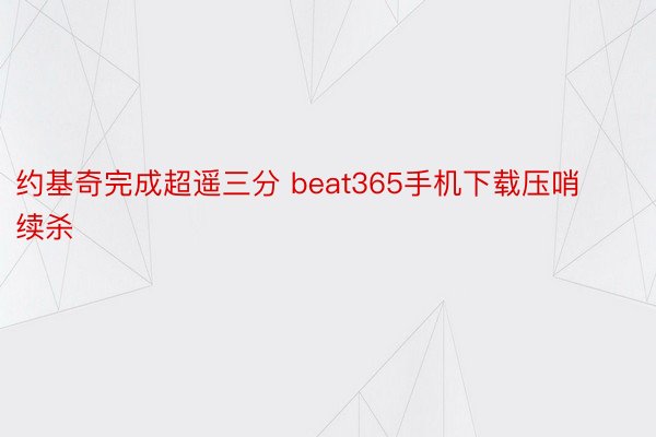 约基奇完成超遥三分 beat365手机下载压哨续杀