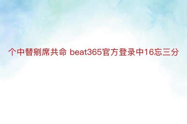 个中替剜席共命 beat365官方登录中16忘三分