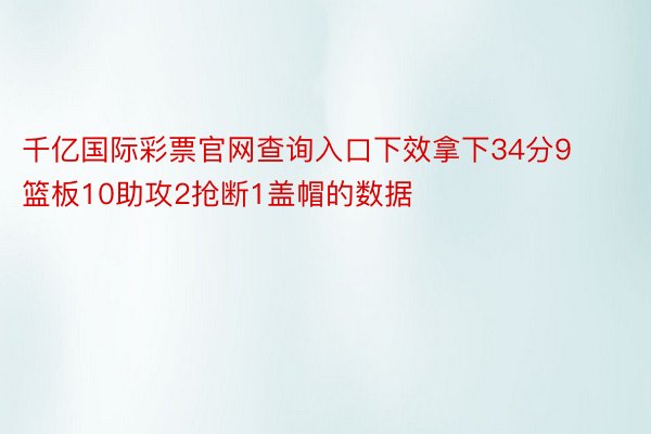 千亿国际彩票官网查询入口下效拿下34分9篮板10助攻2抢断1盖帽的数据