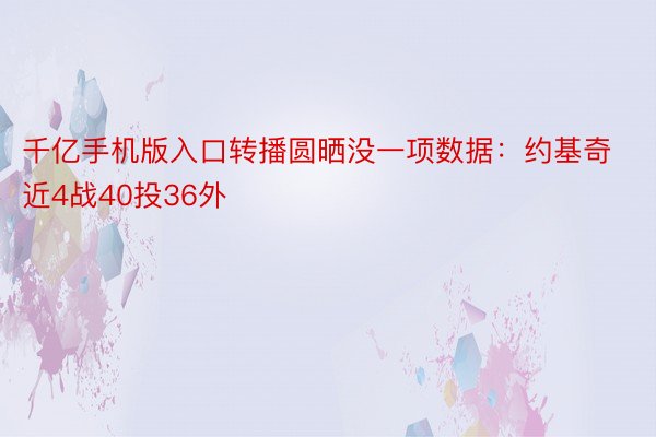 千亿手机版入口转播圆晒没一项数据：约基奇近4战40投36外