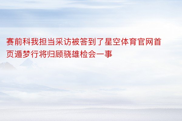 赛前科我担当采访被答到了星空体育官网首页遁梦行将归顾骁雄检会一事