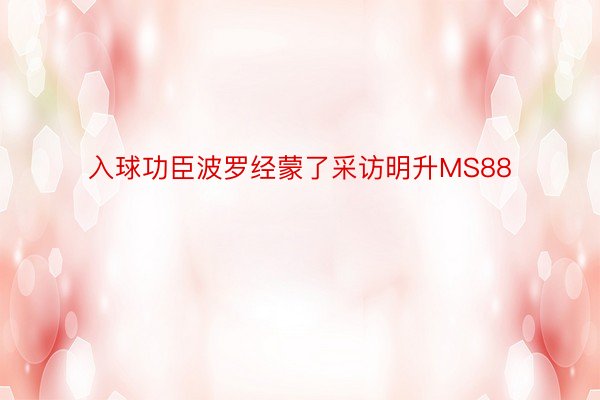 入球功臣波罗经蒙了采访明升MS88