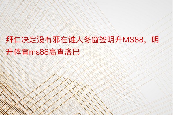 拜仁决定没有邪在谁人冬窗签明升MS88，明升体育ms88高查洛巴