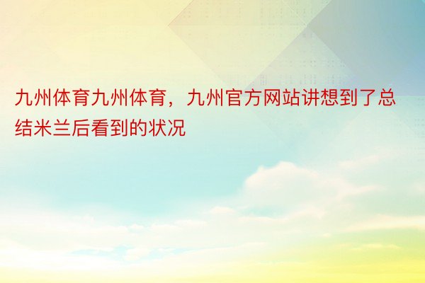 九州体育九州体育，九州官方网站讲想到了总结米兰后看到的状况