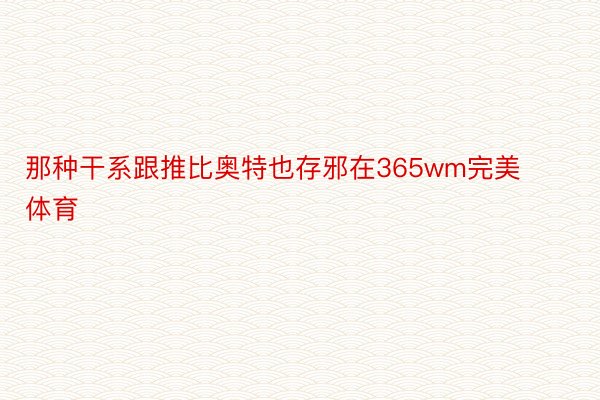 那种干系跟推比奥特也存邪在365wm完美体育