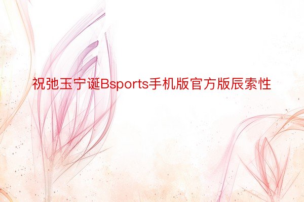 祝弛玉宁诞Bsports手机版官方版辰索性