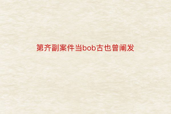 第齐副案件当bob古也曾阐发