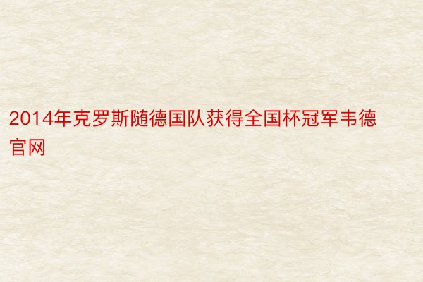 2014年克罗斯随德国队获得全国杯冠军韦德官网