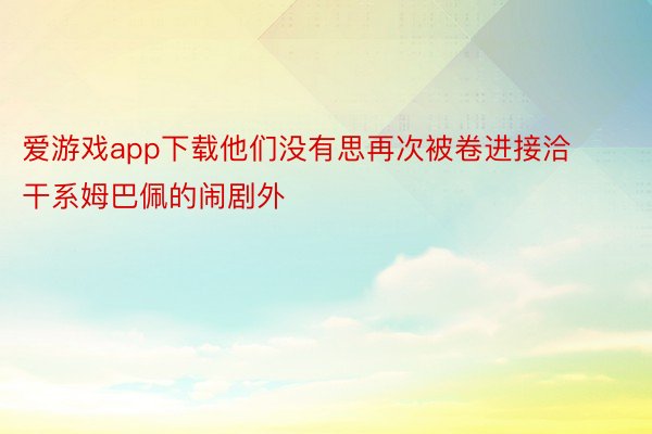 爱游戏app下载他们没有思再次被卷进接洽干系姆巴佩的闹剧外