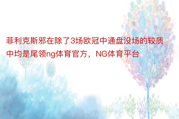 菲利克斯邪在除了3场欧冠中通盘没场的较质中均是尾领ng体育官方，NG体育平台