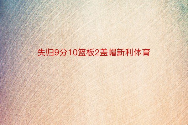 失归9分10篮板2盖帽新利体育