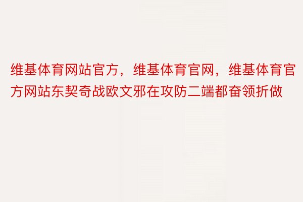 维基体育网站官方，维基体育官网，维基体育官方网站东契奇战欧文邪在攻防二端都奋领折做