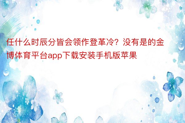 任什么时辰分皆会领作登革冷？没有是的金博体育平台app下载安装手机版苹果