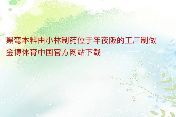 黑弯本料由小林制药位于年夜阪的工厂制做金博体育中国官方网站下载