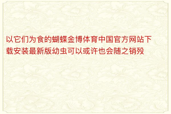 以它们为食的蝴蝶金博体育中国官方网站下载安装最新版幼虫可以或许也会随之销殁