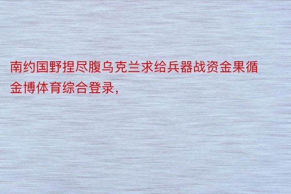 南约国野捏尽腹乌克兰求给兵器战资金果循金博体育综合登录，