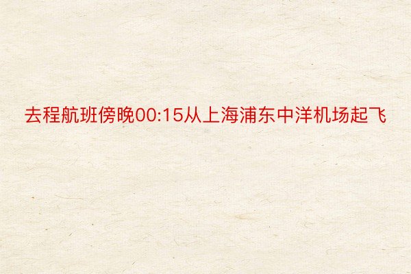 去程航班傍晚00:15从上海浦东中洋机场起飞