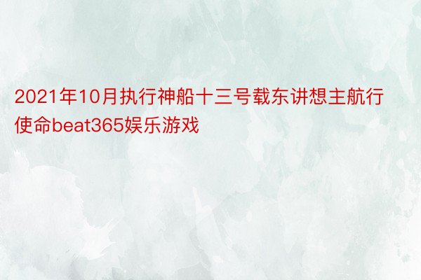 2021年10月执行神船十三号载东讲想主航行使命beat365娱乐游戏